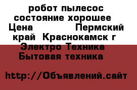  робот пылесос.состояние хорошее › Цена ­ 18 000 - Пермский край, Краснокамск г. Электро-Техника » Бытовая техника   